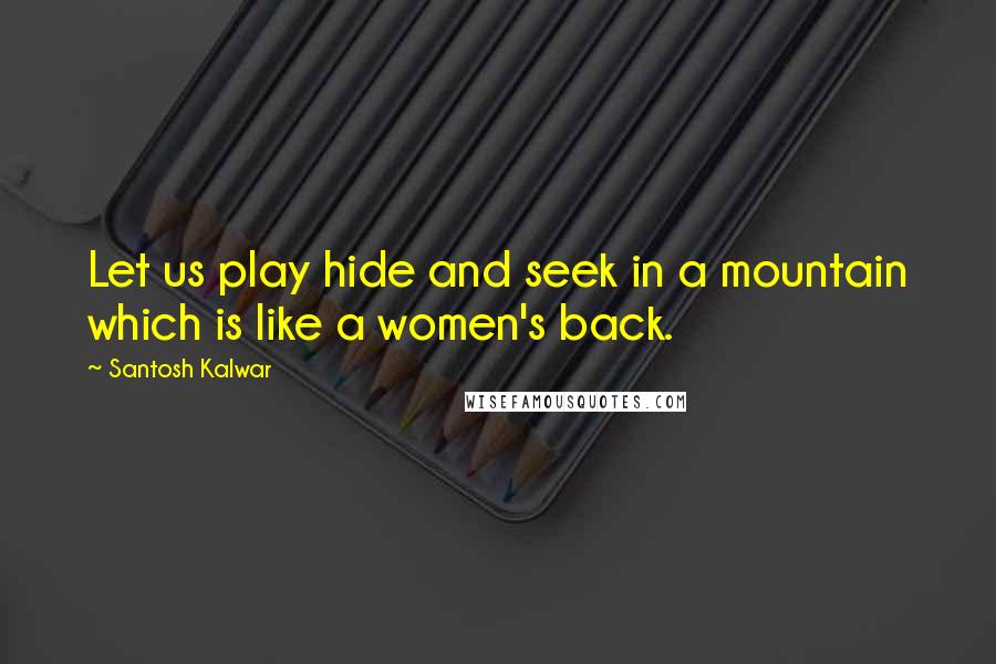 Santosh Kalwar Quotes: Let us play hide and seek in a mountain which is like a women's back.