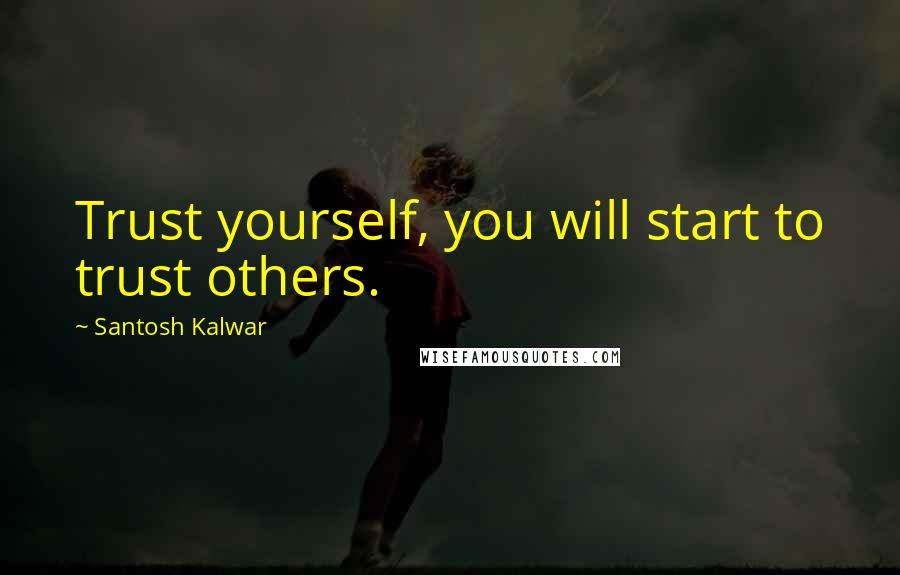 Santosh Kalwar Quotes: Trust yourself, you will start to trust others.