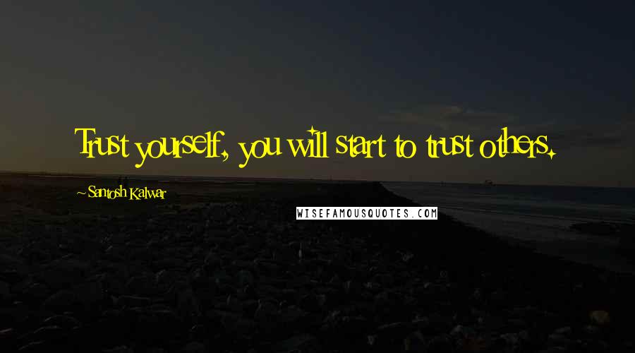 Santosh Kalwar Quotes: Trust yourself, you will start to trust others.