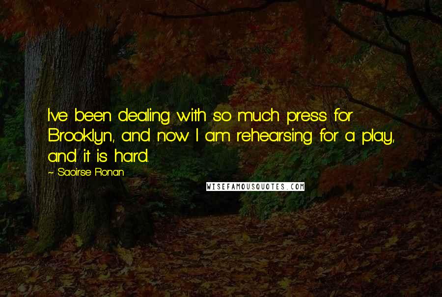 Saoirse Ronan Quotes: I've been dealing with so much press for Brooklyn, and now I am rehearsing for a play, and it is hard.