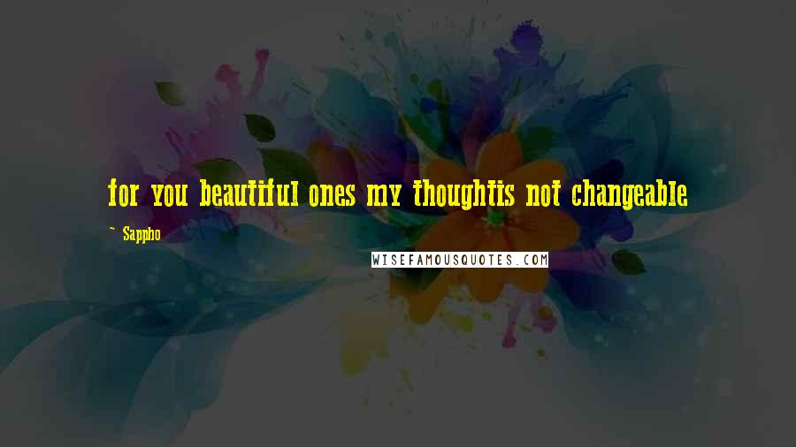 Sappho Quotes: for you beautiful ones my thoughtis not changeable