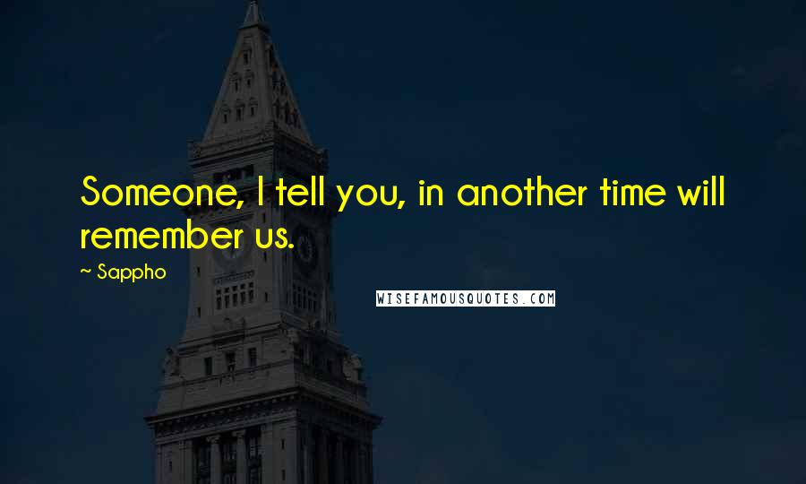 Sappho Quotes: Someone, I tell you, in another time will remember us.