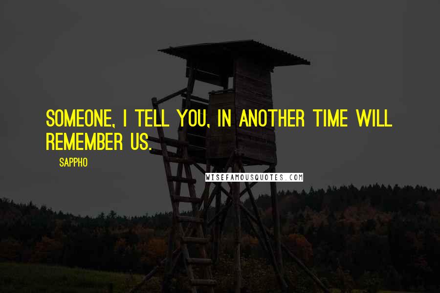 Sappho Quotes: Someone, I tell you, in another time will remember us.