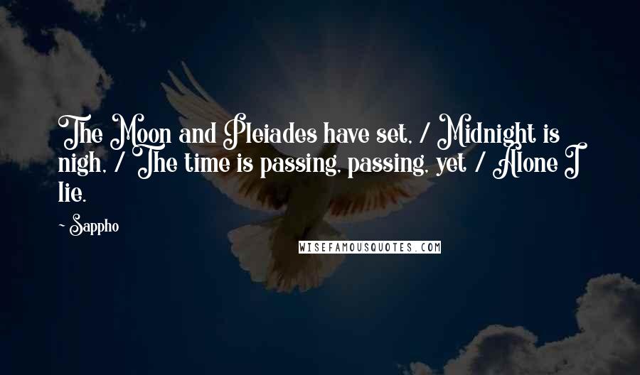 Sappho Quotes: The Moon and Pleiades have set, / Midnight is nigh, / The time is passing, passing, yet / Alone I lie.