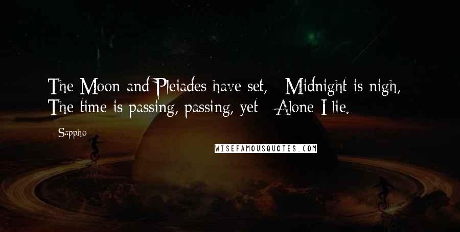 Sappho Quotes: The Moon and Pleiades have set, / Midnight is nigh, / The time is passing, passing, yet / Alone I lie.