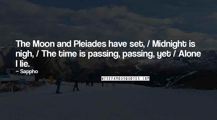 Sappho Quotes: The Moon and Pleiades have set, / Midnight is nigh, / The time is passing, passing, yet / Alone I lie.