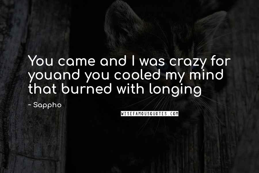 Sappho Quotes: You came and I was crazy for youand you cooled my mind that burned with longing