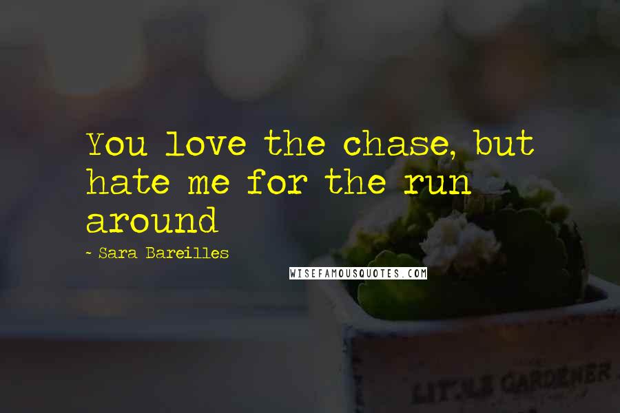 Sara Bareilles Quotes: You love the chase, but hate me for the run around