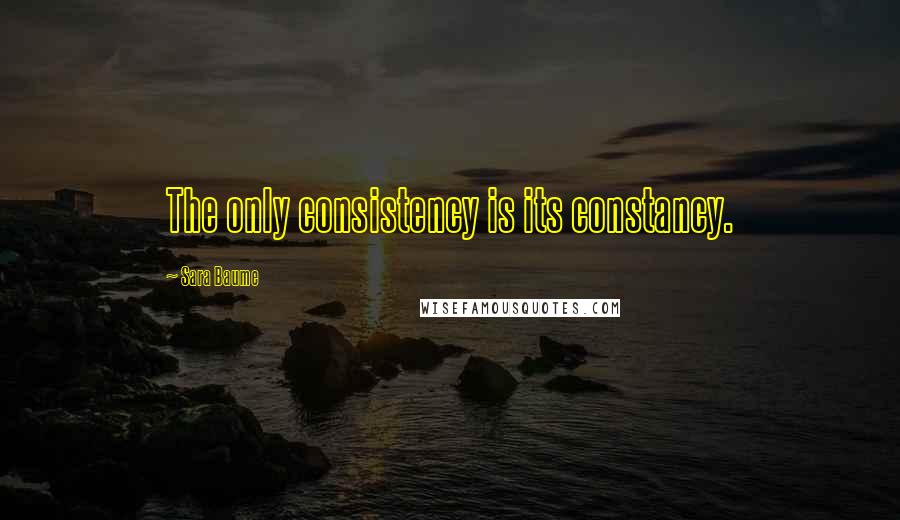 Sara Baume Quotes: The only consistency is its constancy.