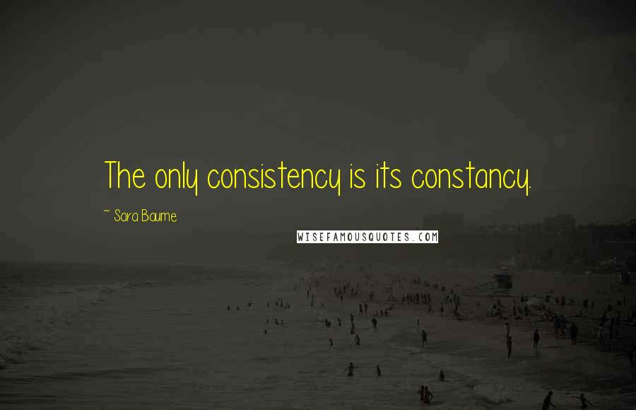 Sara Baume Quotes: The only consistency is its constancy.