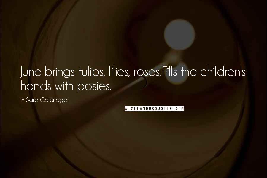 Sara Coleridge Quotes: June brings tulips, lilies, roses,Fills the children's hands with posies.