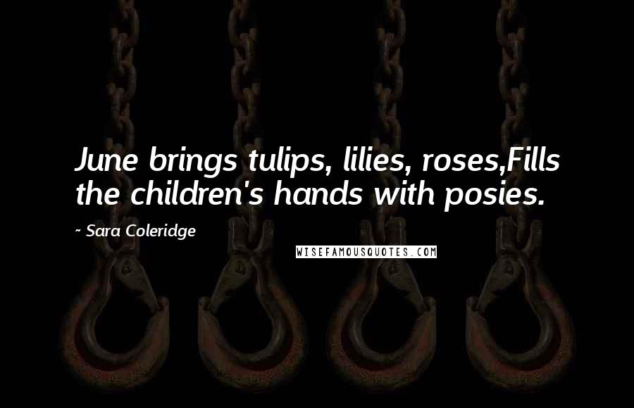 Sara Coleridge Quotes: June brings tulips, lilies, roses,Fills the children's hands with posies.