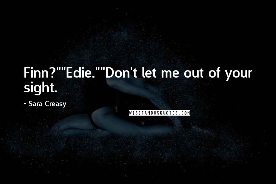 Sara Creasy Quotes: Finn?""Edie.""Don't let me out of your sight.