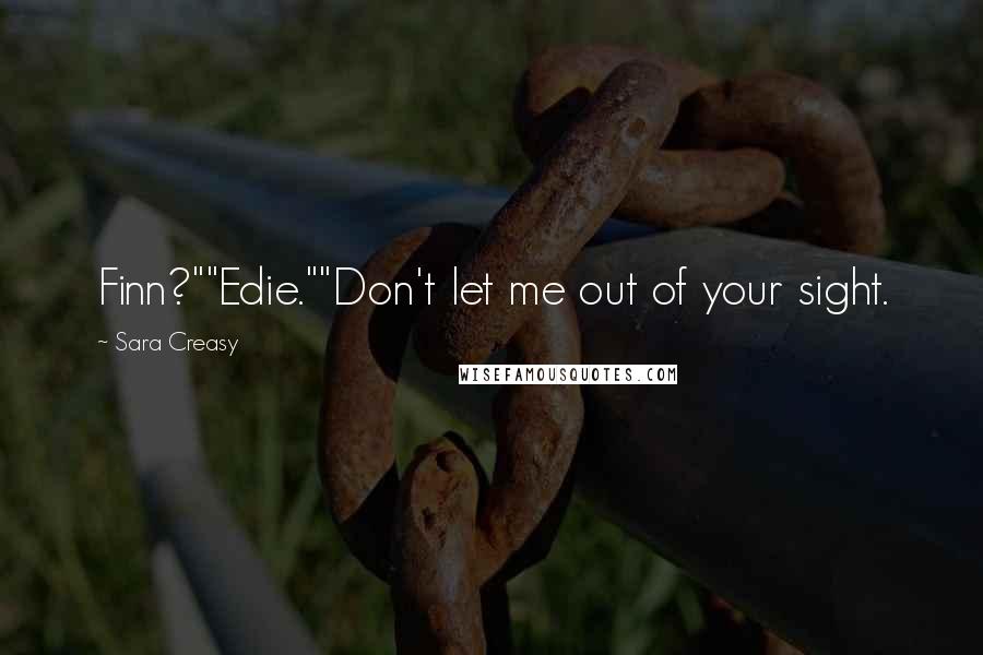 Sara Creasy Quotes: Finn?""Edie.""Don't let me out of your sight.