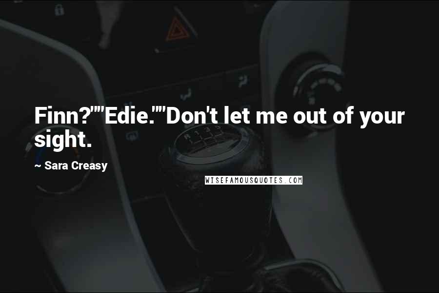 Sara Creasy Quotes: Finn?""Edie.""Don't let me out of your sight.