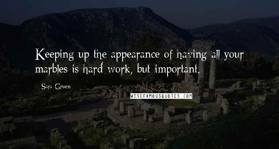 Sara Gruen Quotes: Keeping up the appearance of having all your marbles is hard work, but important.