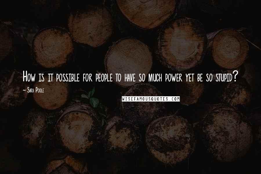 Sara Poole Quotes: How is it possible for people to have so much power yet be so stupid?