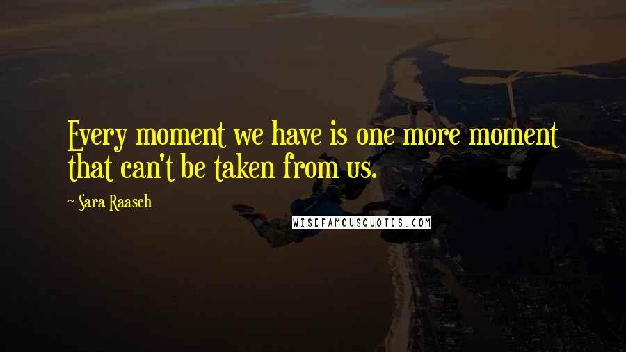 Sara Raasch Quotes: Every moment we have is one more moment that can't be taken from us.