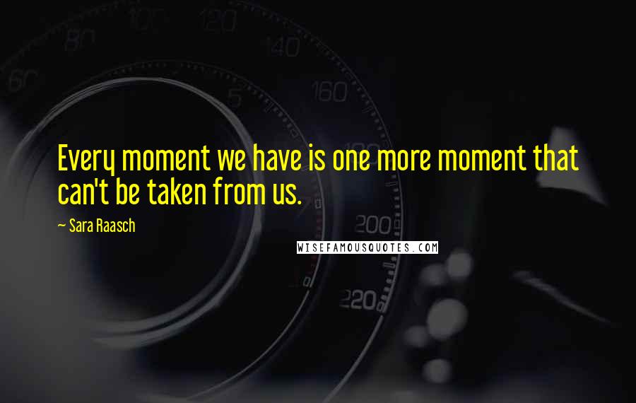 Sara Raasch Quotes: Every moment we have is one more moment that can't be taken from us.