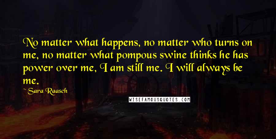 Sara Raasch Quotes: No matter what happens, no matter who turns on me, no matter what pompous swine thinks he has power over me, I am still me. I will always be me.