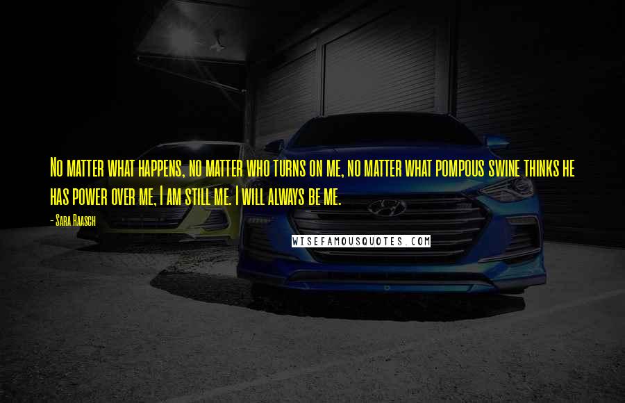 Sara Raasch Quotes: No matter what happens, no matter who turns on me, no matter what pompous swine thinks he has power over me, I am still me. I will always be me.