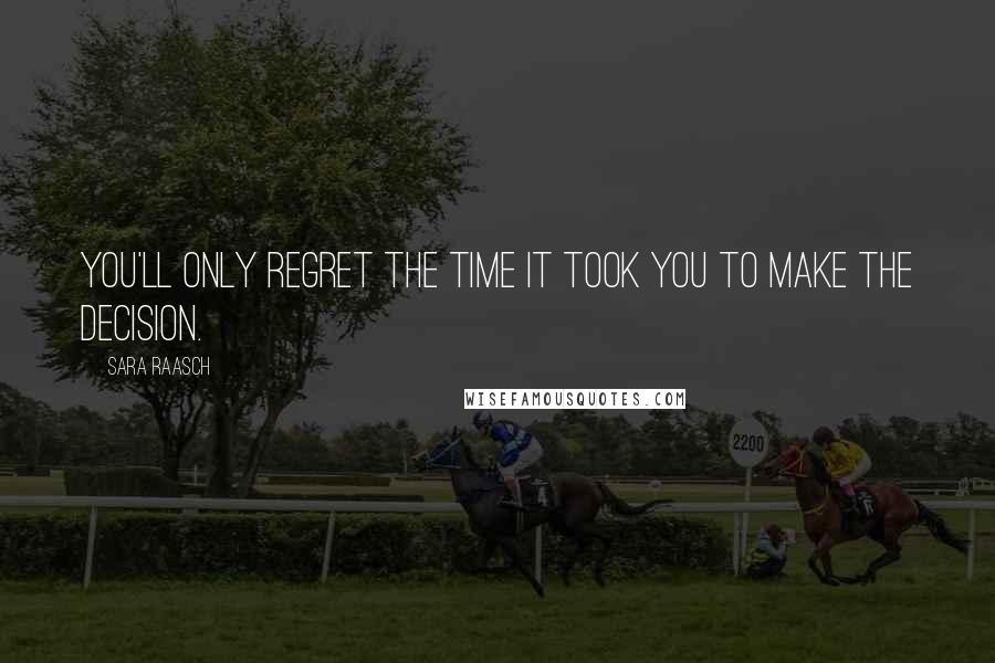 Sara Raasch Quotes: You'll only regret the time it took you to make the decision.