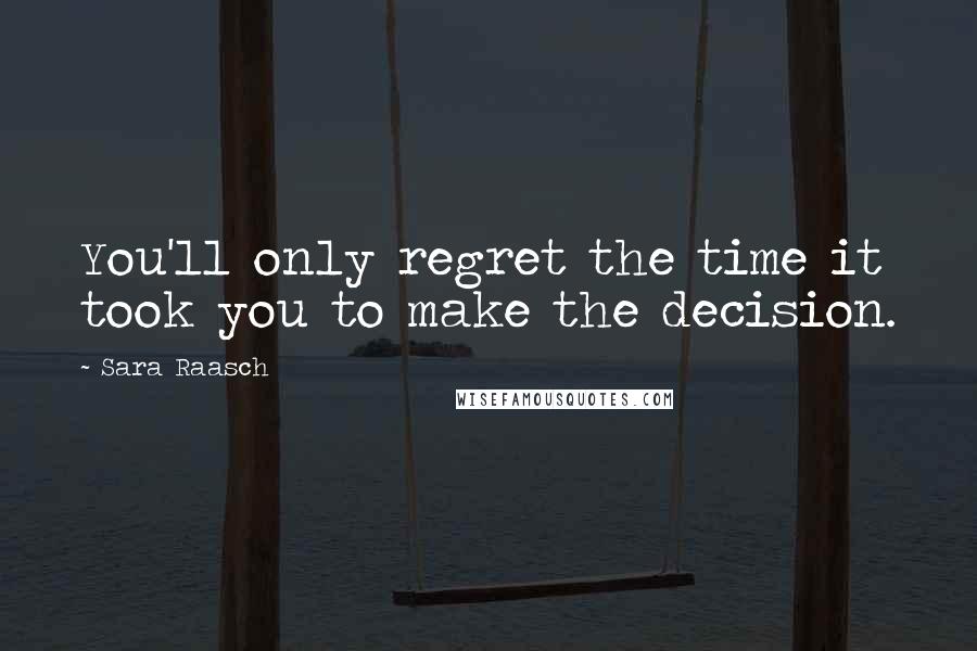 Sara Raasch Quotes: You'll only regret the time it took you to make the decision.