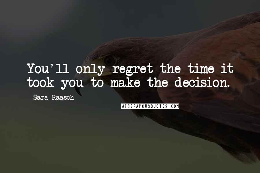 Sara Raasch Quotes: You'll only regret the time it took you to make the decision.