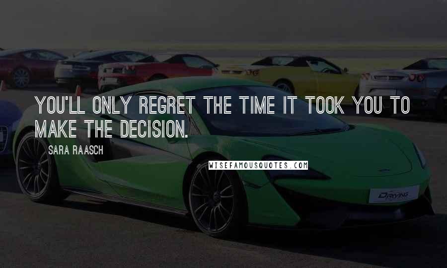 Sara Raasch Quotes: You'll only regret the time it took you to make the decision.