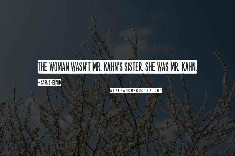 Sara Shepard Quotes: The woman wasn't Mr. Kahn's sister. She was Mr. Kahn.