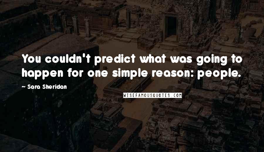 Sara Sheridan Quotes: You couldn't predict what was going to happen for one simple reason: people.