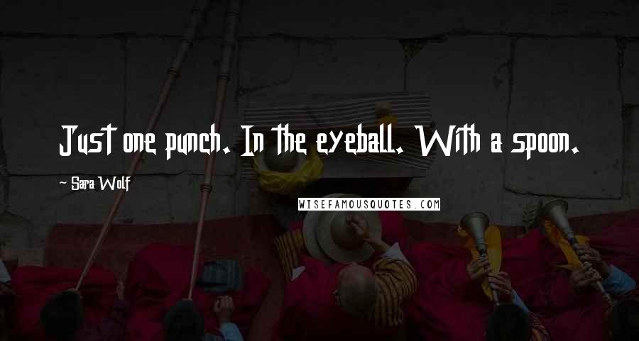 Sara Wolf Quotes: Just one punch. In the eyeball. With a spoon.