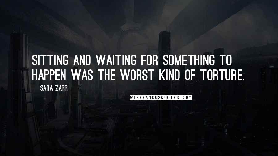 Sara Zarr Quotes: Sitting and waiting for something to happen was the worst kind of torture.