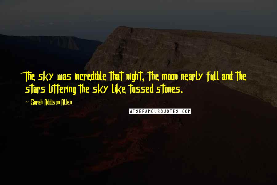 Sarah Addison Allen Quotes: The sky was incredible that night, the moon nearly full and the stars littering the sky like tossed stones.