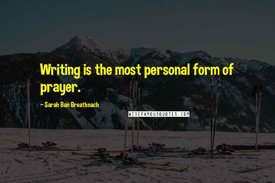 Sarah Ban Breathnach Quotes: Writing is the most personal form of prayer.