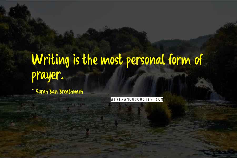 Sarah Ban Breathnach Quotes: Writing is the most personal form of prayer.