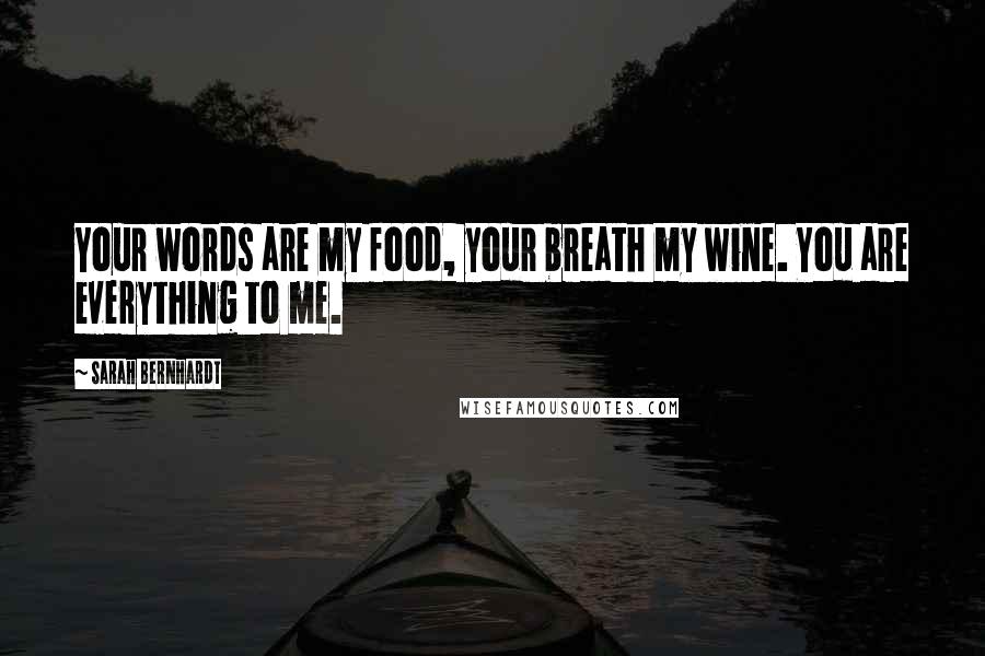 Sarah Bernhardt Quotes: Your words are my food, your breath my wine. You are everything to me.