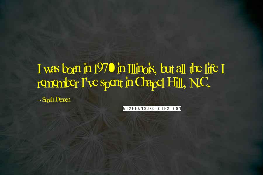 Sarah Dessen Quotes: I was born in 1970 in Illinois, but all the life I remember I've spent in Chapel Hill, N.C.