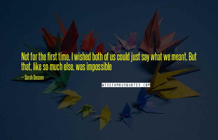 Sarah Dessen Quotes: Not for the first time, I wished both of us could just say what we meant. But that, like so much else, was impossible