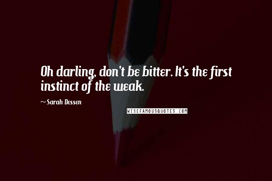 Sarah Dessen Quotes: Oh darling, don't be bitter. It's the first instinct of the weak.