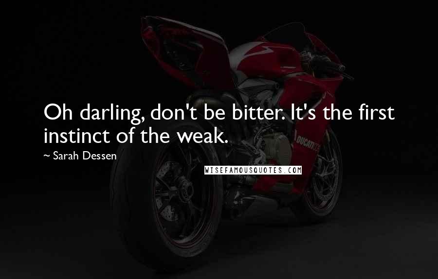 Sarah Dessen Quotes: Oh darling, don't be bitter. It's the first instinct of the weak.