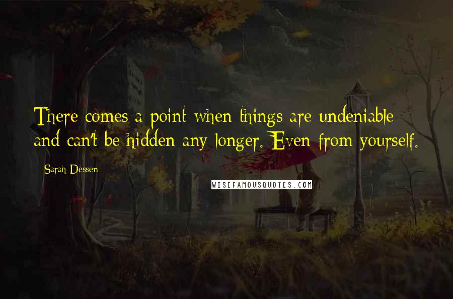 Sarah Dessen Quotes: There comes a point when things are undeniable and can't be hidden any longer. Even from yourself.