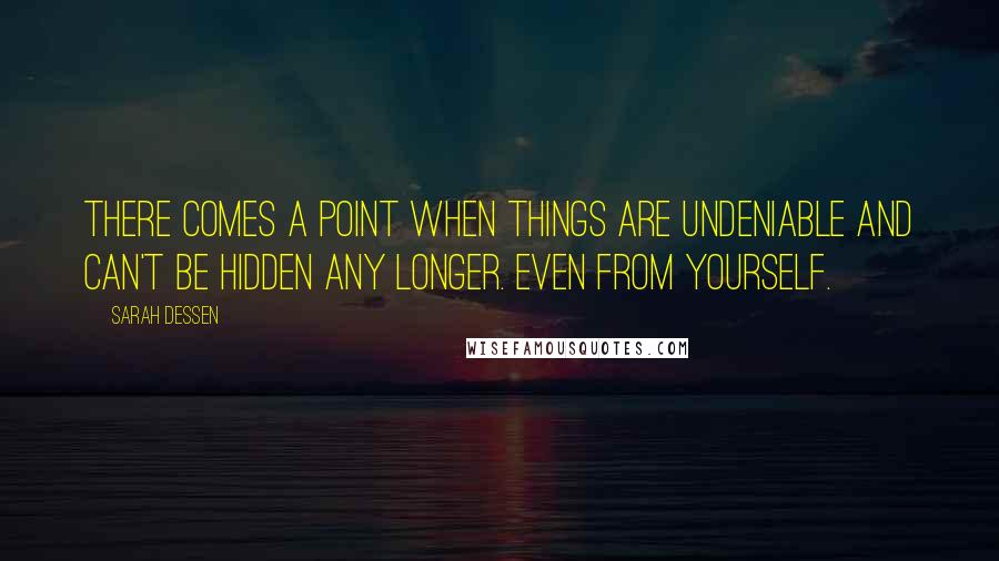 Sarah Dessen Quotes: There comes a point when things are undeniable and can't be hidden any longer. Even from yourself.