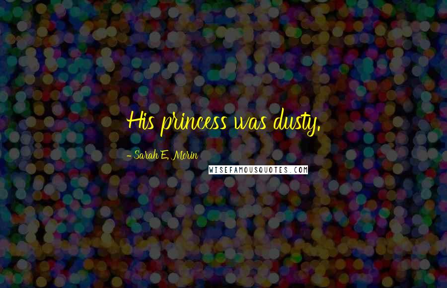 Sarah E. Morin Quotes: His princess was dusty.