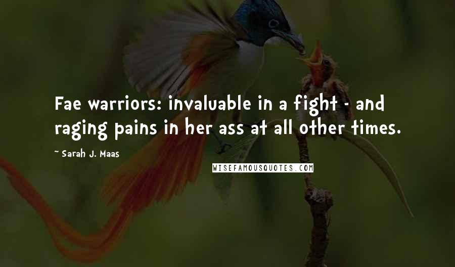 Sarah J. Maas Quotes: Fae warriors: invaluable in a fight - and raging pains in her ass at all other times.