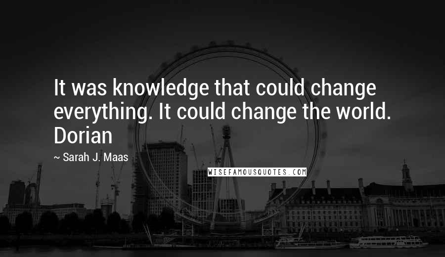 Sarah J. Maas Quotes: It was knowledge that could change everything. It could change the world. Dorian