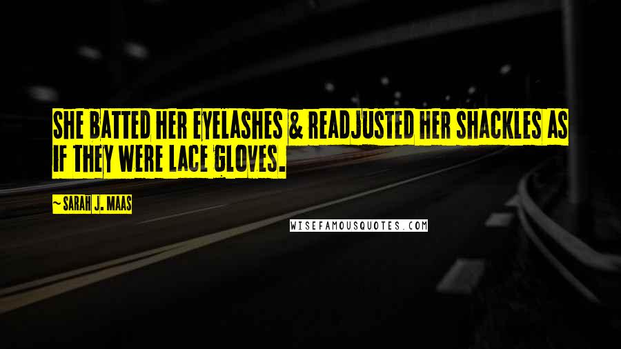 Sarah J. Maas Quotes: She batted her eyelashes & readjusted her shackles as if they were lace gloves.