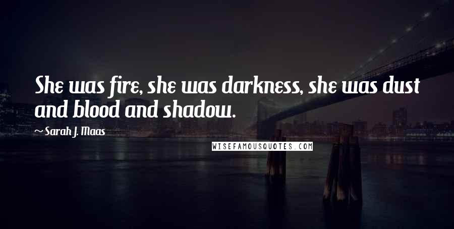 Sarah J. Maas Quotes: She was fire, she was darkness, she was dust and blood and shadow.