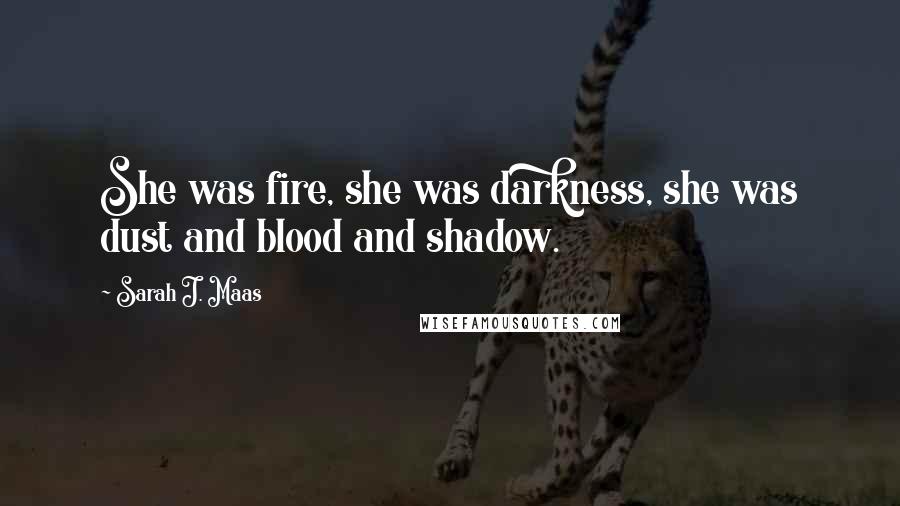 Sarah J. Maas Quotes: She was fire, she was darkness, she was dust and blood and shadow.