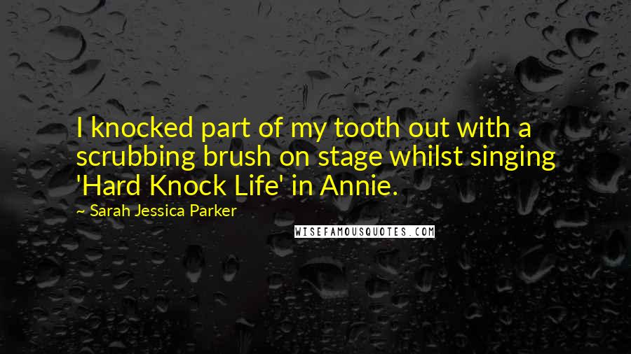 Sarah Jessica Parker Quotes: I knocked part of my tooth out with a scrubbing brush on stage whilst singing 'Hard Knock Life' in Annie.